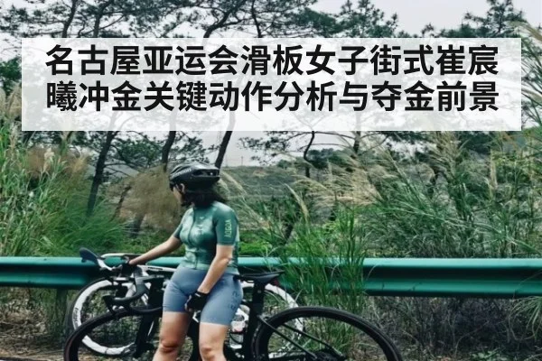 名古屋亚运会滑板女子街式崔宸曦冲金关键动作分析与夺金前景（c7c7.app）